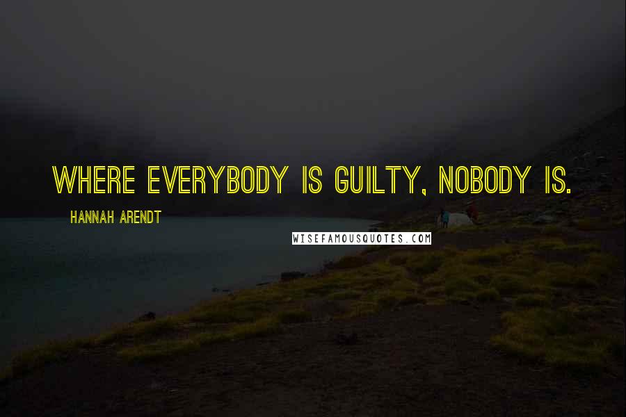 Hannah Arendt quotes: Where everybody is guilty, nobody is.