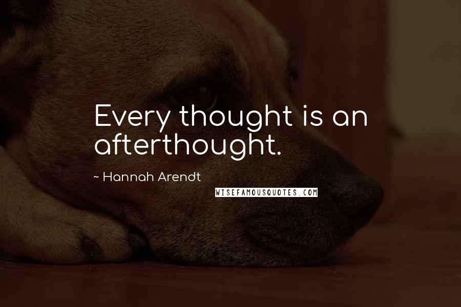 Hannah Arendt quotes: Every thought is an afterthought.