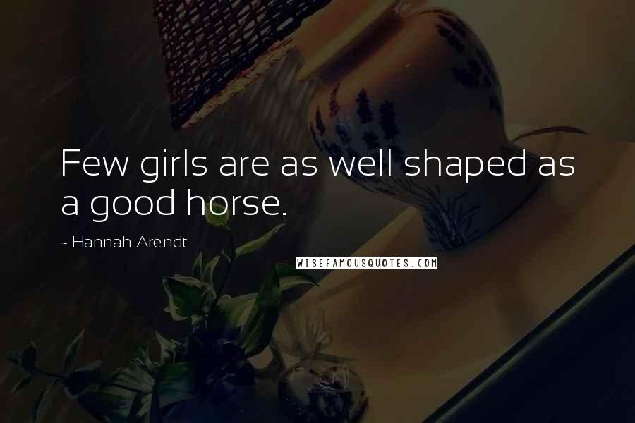 Hannah Arendt quotes: Few girls are as well shaped as a good horse.