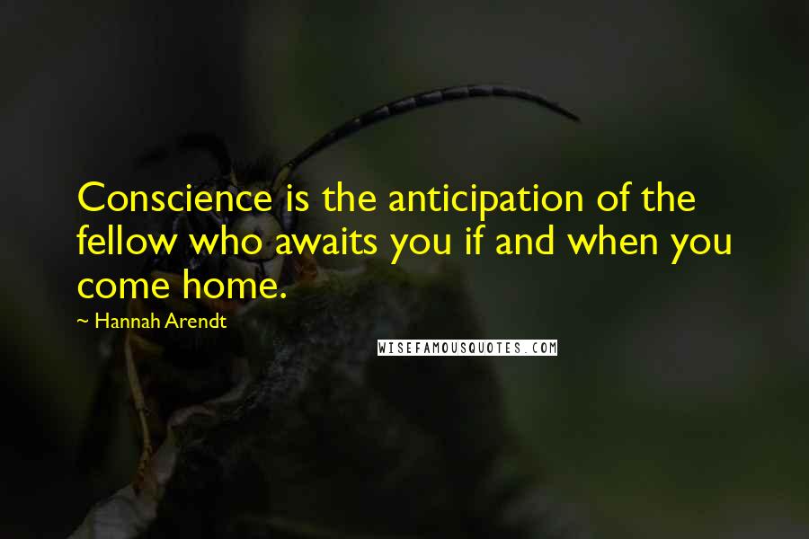 Hannah Arendt quotes: Conscience is the anticipation of the fellow who awaits you if and when you come home.