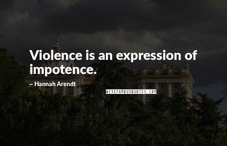 Hannah Arendt quotes: Violence is an expression of impotence.