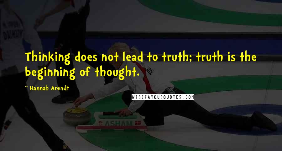 Hannah Arendt quotes: Thinking does not lead to truth; truth is the beginning of thought.