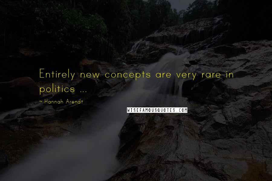 Hannah Arendt quotes: Entirely new concepts are very rare in politics ...