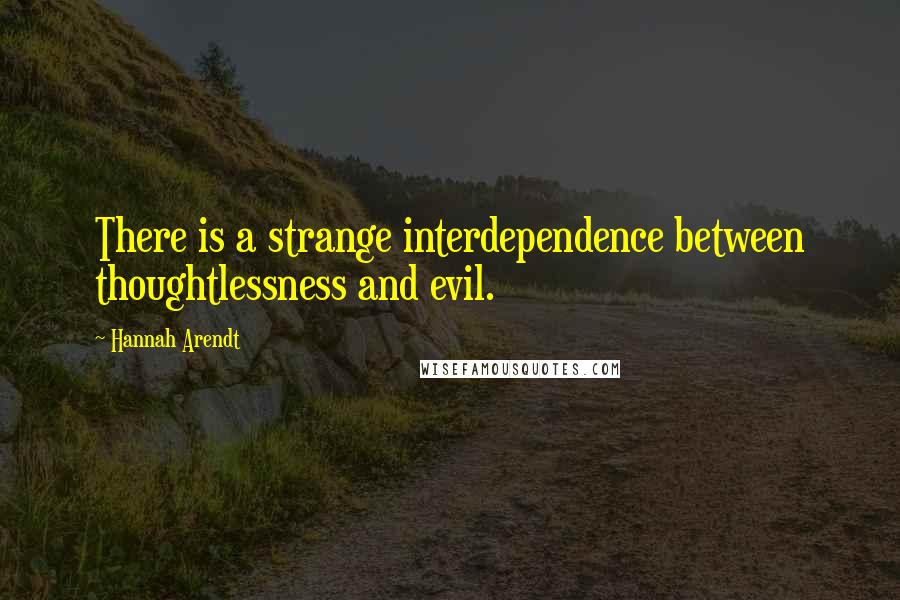 Hannah Arendt quotes: There is a strange interdependence between thoughtlessness and evil.