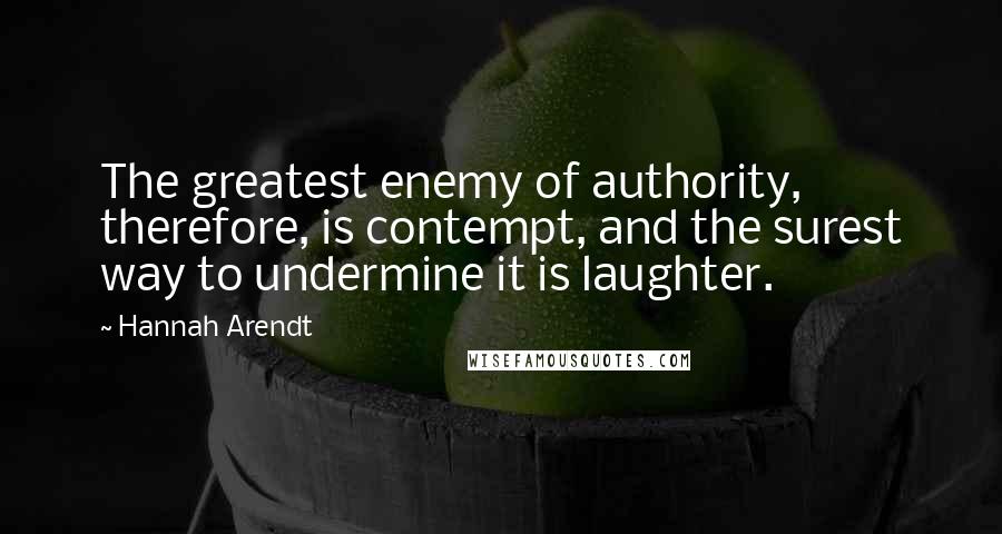 Hannah Arendt quotes: The greatest enemy of authority, therefore, is contempt, and the surest way to undermine it is laughter.