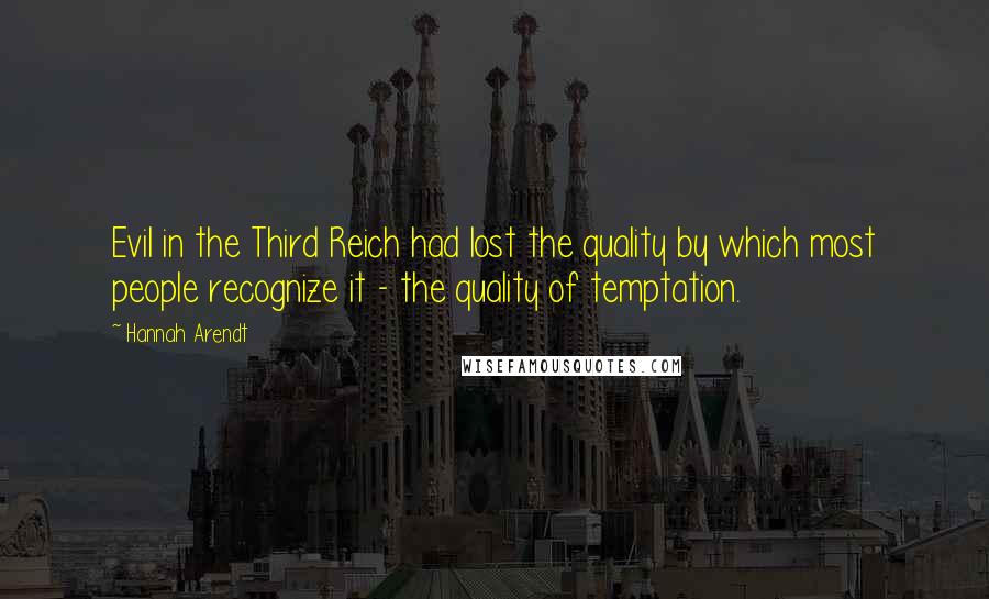 Hannah Arendt quotes: Evil in the Third Reich had lost the quality by which most people recognize it - the quality of temptation.