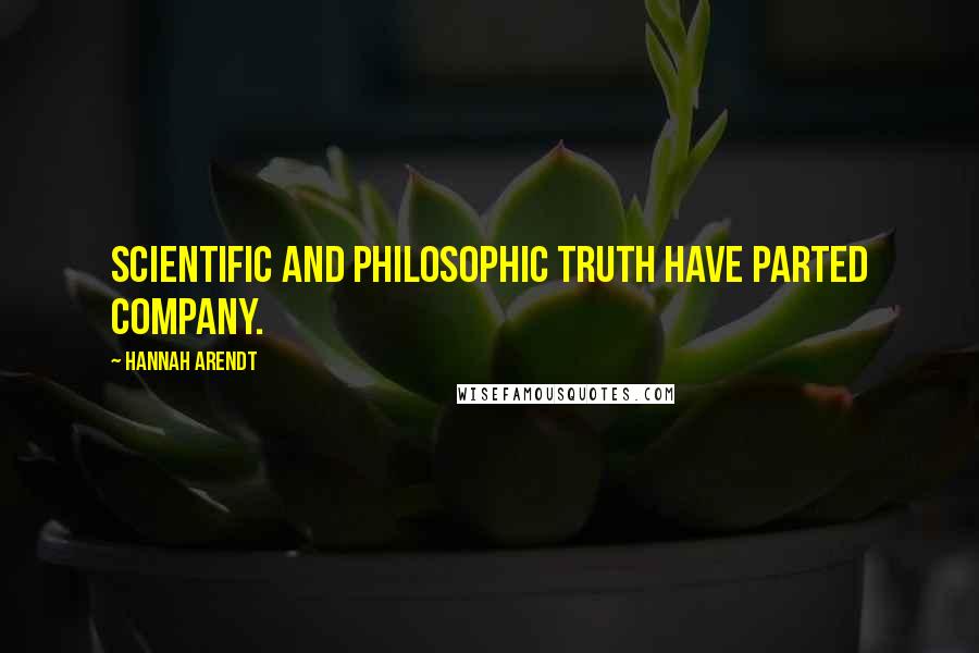 Hannah Arendt quotes: Scientific and philosophic truth have parted company.