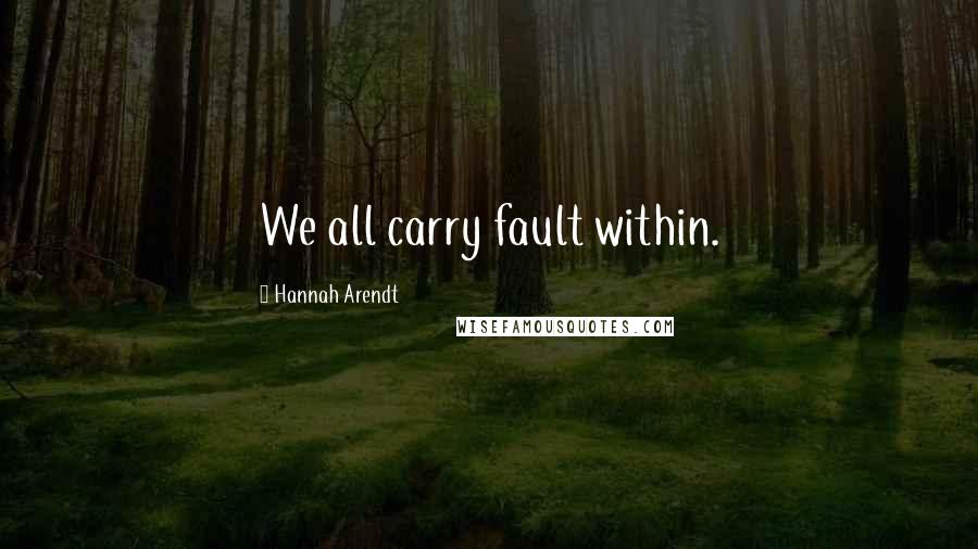 Hannah Arendt quotes: We all carry fault within.