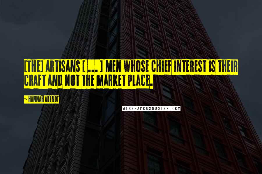Hannah Arendt quotes: [The] artisans [ ... ] men whose chief interest is their craft and not the market place.