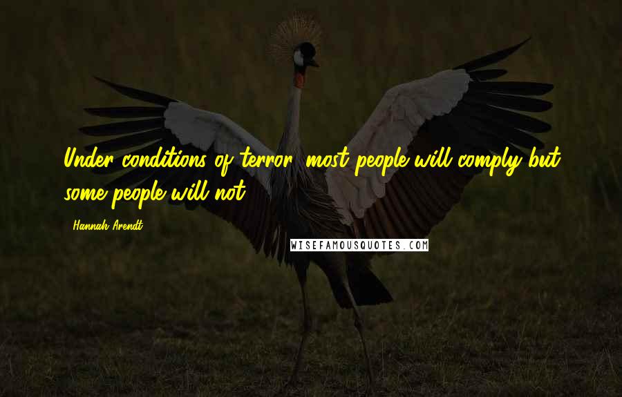 Hannah Arendt quotes: Under conditions of terror, most people will comply but some people will not.