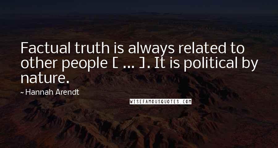 Hannah Arendt quotes: Factual truth is always related to other people [ ... ]. It is political by nature.
