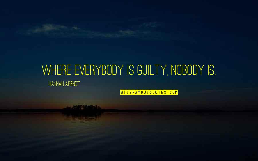 Hannah Arendt Quotes By Hannah Arendt: Where everybody is guilty, nobody is. Hannah Arendt Quotes By Hannah Arendt: Where everybody is guilty, nobody is.