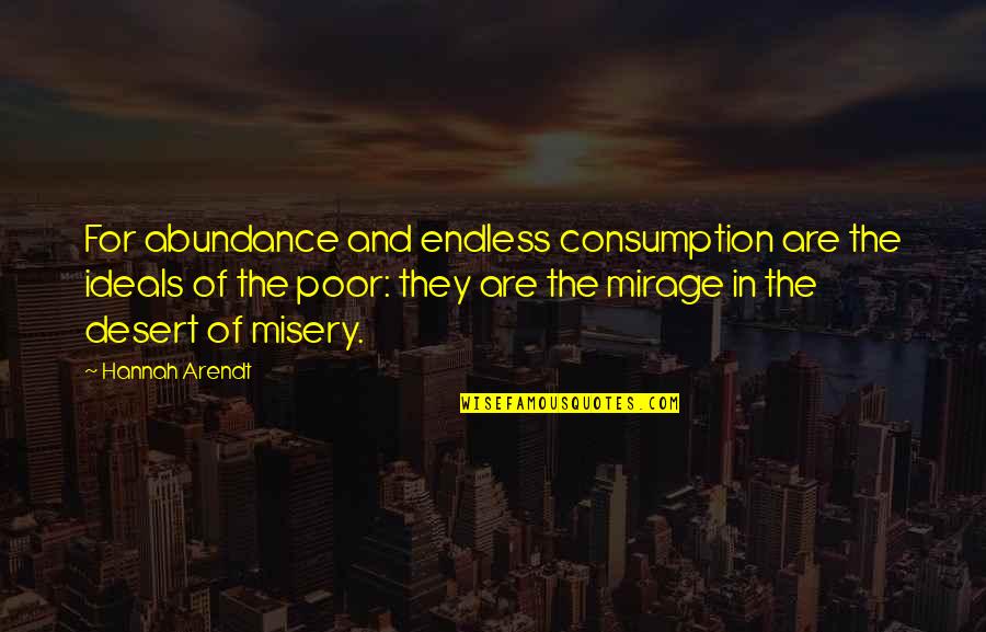 Hannah Arendt Quotes By Hannah Arendt: For abundance and endless consumption are the ideals Hannah Arendt Quotes By Hannah Arendt: For abundance and endless consumption are the ideals