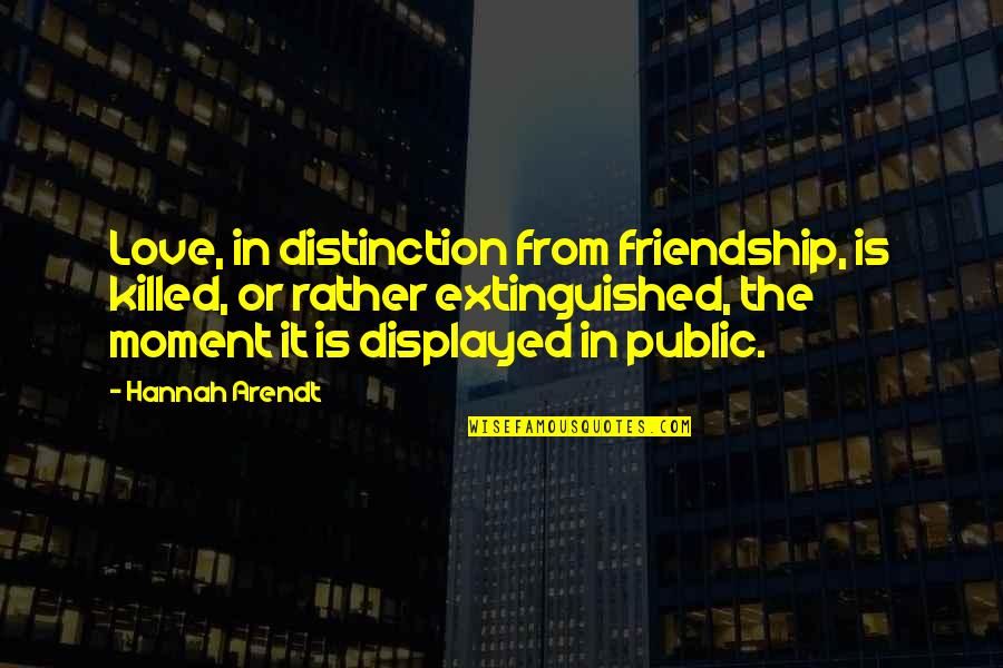 Hannah Arendt Quotes By Hannah Arendt: Love, in distinction from friendship, is killed, or Hannah Arendt Quotes By Hannah Arendt: Love, in distinction from friendship, is killed, or