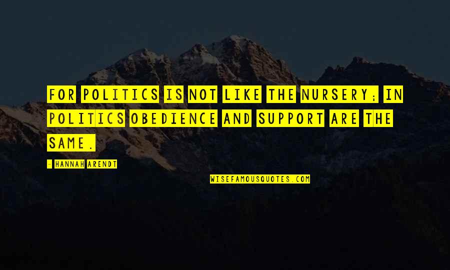 Hannah Arendt Quotes By Hannah Arendt: For politics is not like the nursery; in Hannah Arendt Quotes By Hannah Arendt: For politics is not like the nursery; in