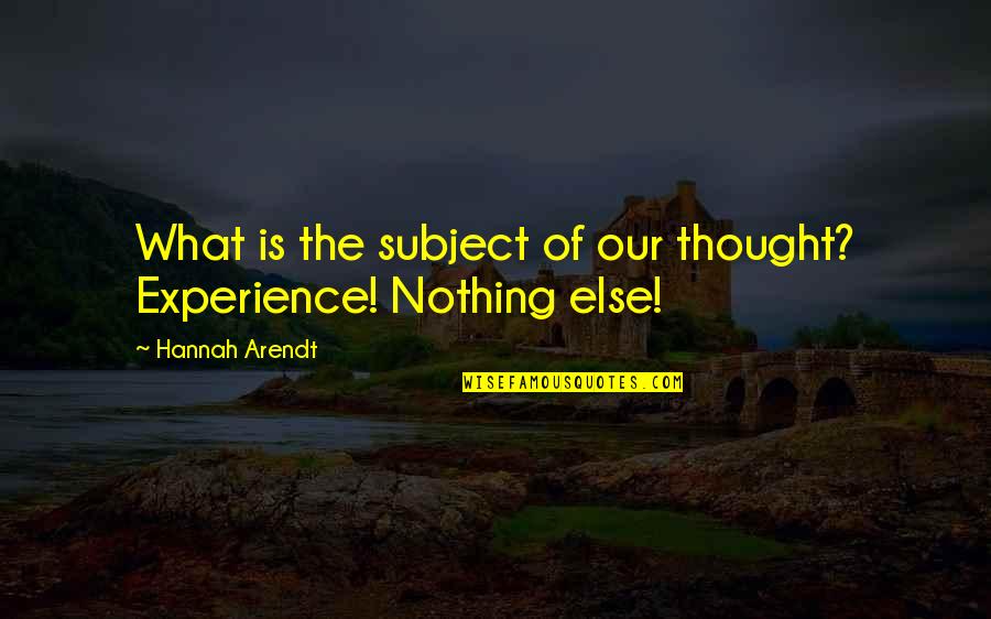Hannah Arendt Quotes By Hannah Arendt: What is the subject of our thought? Experience! Hannah Arendt Quotes By Hannah Arendt: What is the subject of our thought? Experience!