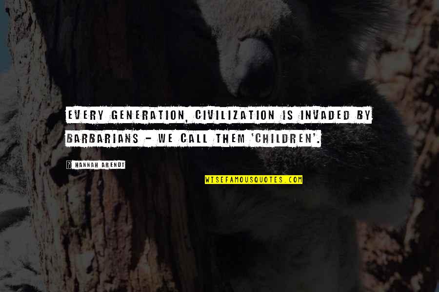 Hannah Arendt Quotes By Hannah Arendt: Every generation, civilization is invaded by barbarians -