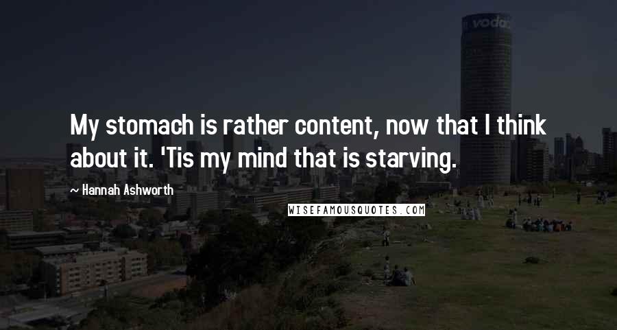 Hannah Ashworth quotes: My stomach is rather content, now that I think about it. 'Tis my mind that is starving.