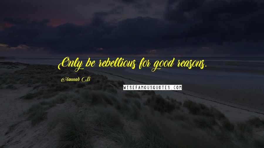 Hannah B quotes: Only be rebellious for good reasons.