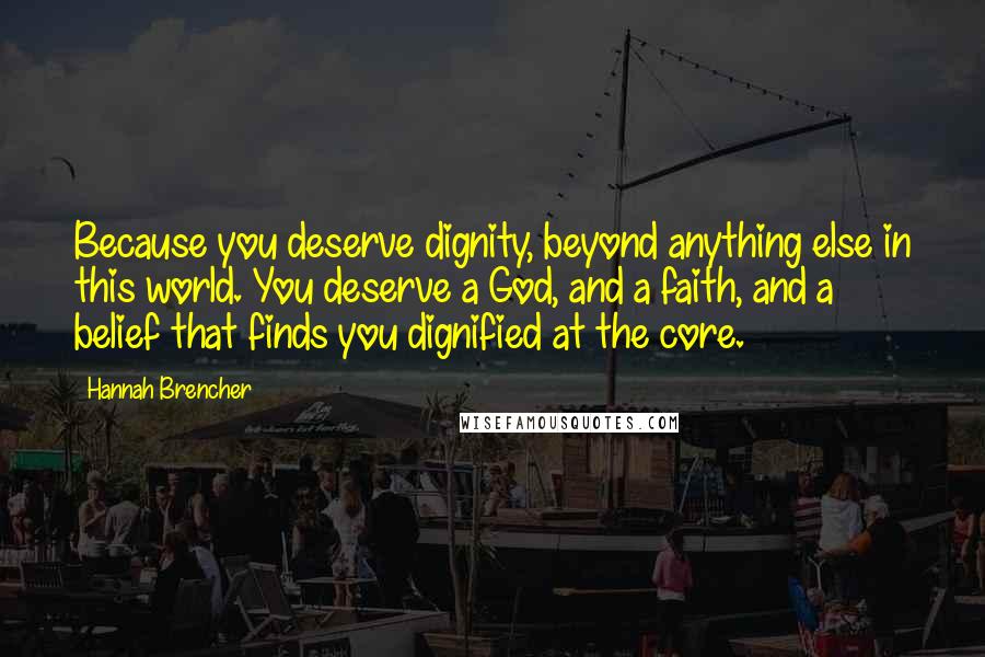 Hannah Brencher quotes: Because you deserve dignity, beyond anything else in this world. You deserve a God, and a faith, and a belief that finds you dignified at the core.