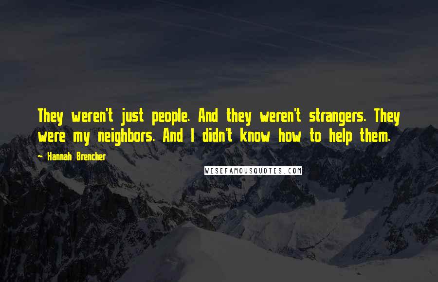 Hannah Brencher quotes: They weren't just people. And they weren't strangers. They were my neighbors. And I didn't know how to help them.