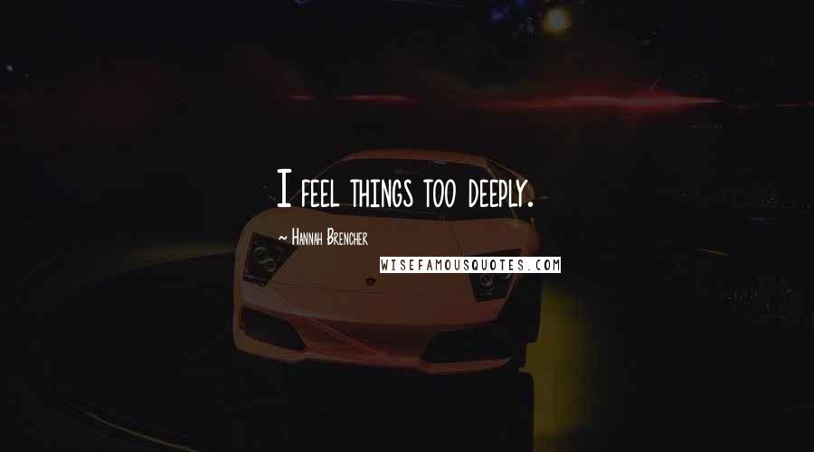 Hannah Brencher quotes: I feel things too deeply.