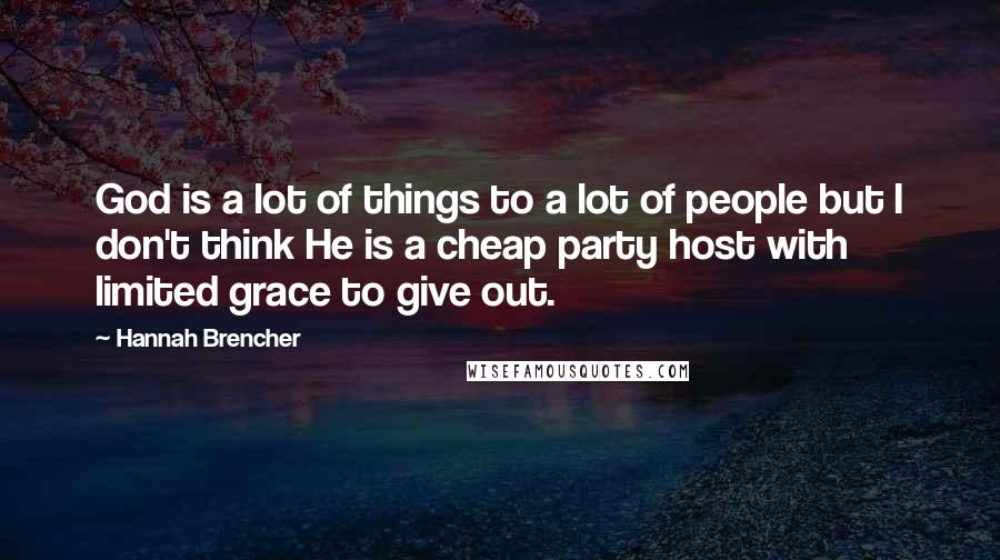 Hannah Brencher quotes: God is a lot of things to a lot of people but I don't think He is a cheap party host with limited grace to give out.