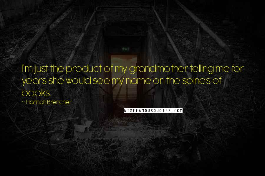 Hannah Brencher quotes: I'm just the product of my grandmother telling me for years she would see my name on the spines of books.