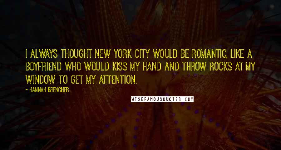 Hannah Brencher quotes: I always thought New York City would be romantic, like a boyfriend who would kiss my hand and throw rocks at my window to get my attention.