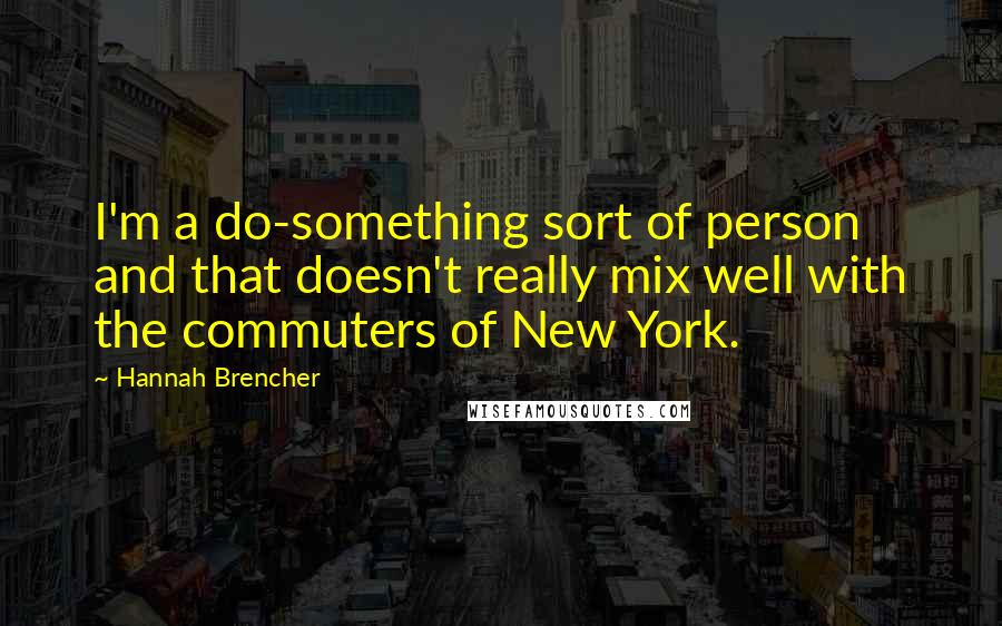 Hannah Brencher quotes: I'm a do-something sort of person and that doesn't really mix well with the commuters of New York.