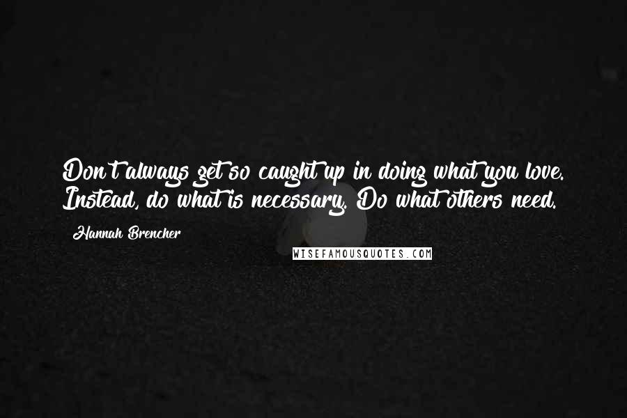 Hannah Brencher quotes: Don't always get so caught up in doing what you love. Instead, do what is necessary. Do what others need.