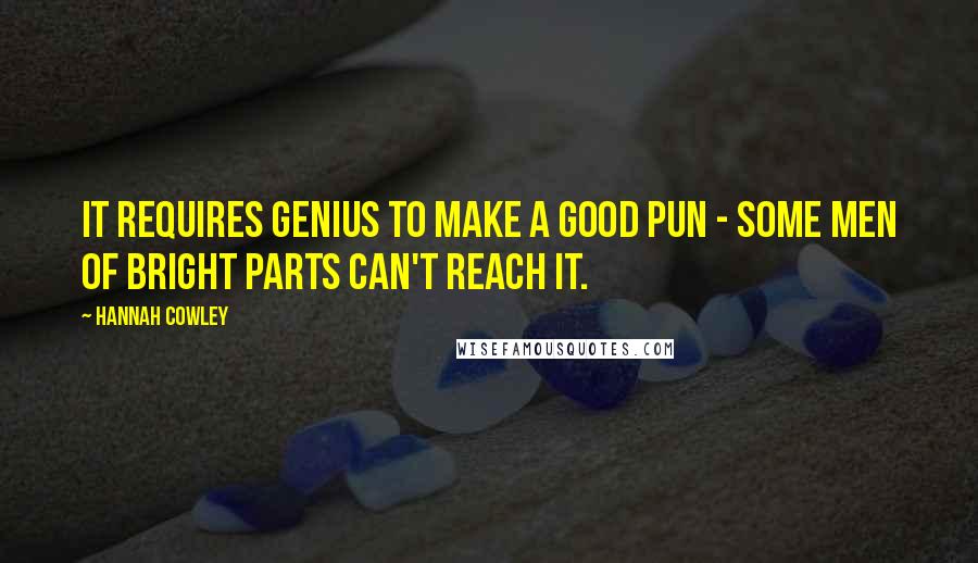 Hannah Cowley quotes: It requires genius to make a good pun - some men of bright parts can't reach it.