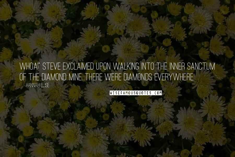 Hannah Elise quotes: Whoa!" Steve exclaimed upon walking into the inner sanctum of the diamond mine. There were diamonds everywhere. Hannah Elise quotes: Whoa!" Steve exclaimed upon walking into the inner sanctum of the diamond mine. There were diamonds everywhere.