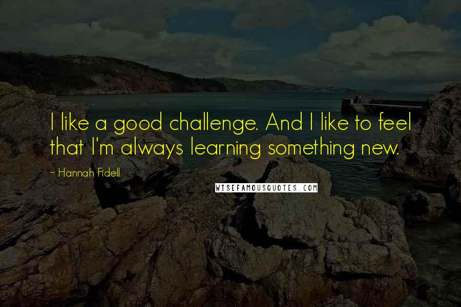 Hannah Fidell quotes: I like a good challenge. And I like to feel that I'm always learning something new.