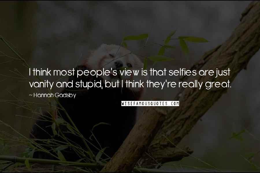 Hannah Gadsby quotes: I think most people's view is that selfies are just vanity and stupid, but I think they're really great.