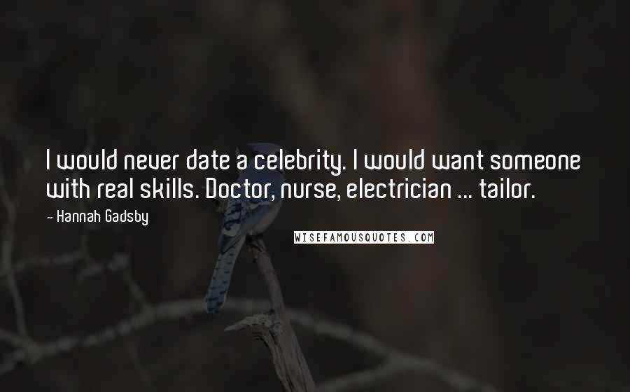 Hannah Gadsby quotes: I would never date a celebrity. I would want someone with real skills. Doctor, nurse, electrician ... tailor.