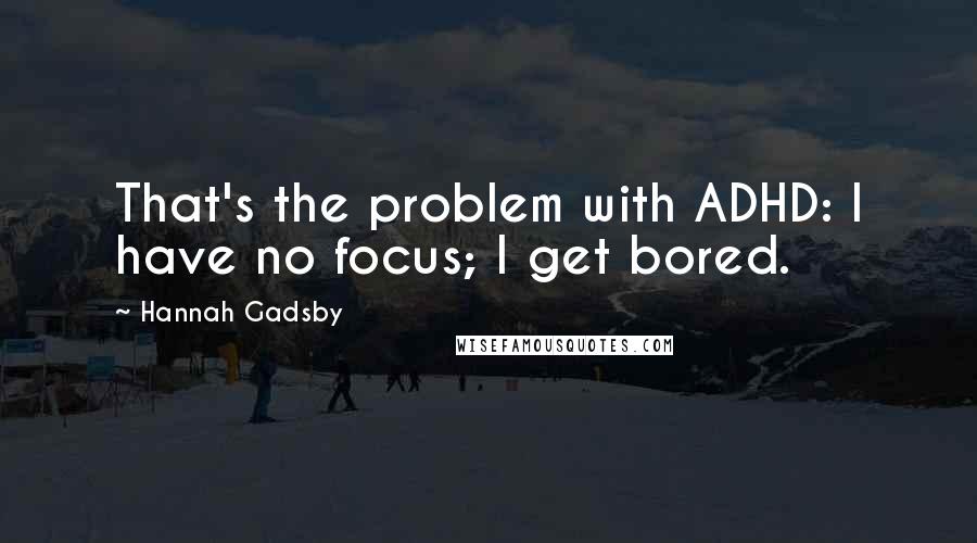 Hannah Gadsby quotes: That's the problem with ADHD: I have no focus; I get bored.