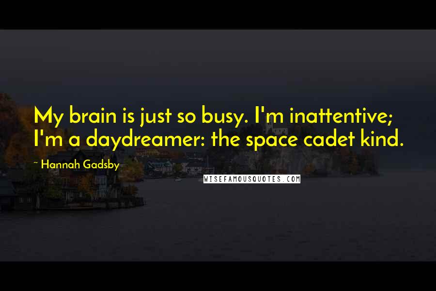 Hannah Gadsby quotes: My brain is just so busy. I'm inattentive; I'm a daydreamer: the space cadet kind.