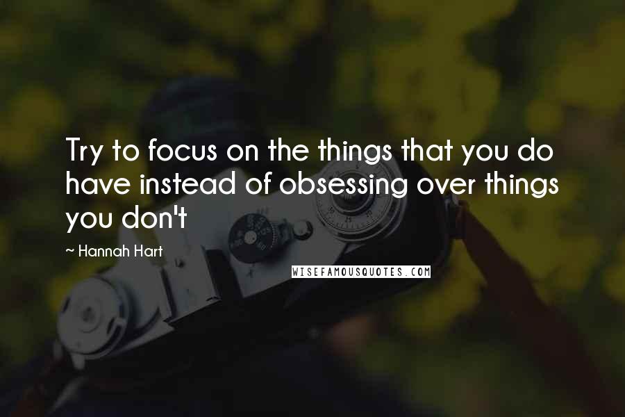 Hannah Hart quotes: Try to focus on the things that you do have instead of obsessing over things you don't Hannah Hart quotes: Try to focus on the things that you do have instead of obsessing over things you don't