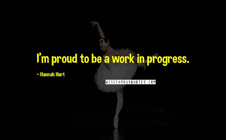 Hannah Hart quotes: I'm proud to be a work in progress.