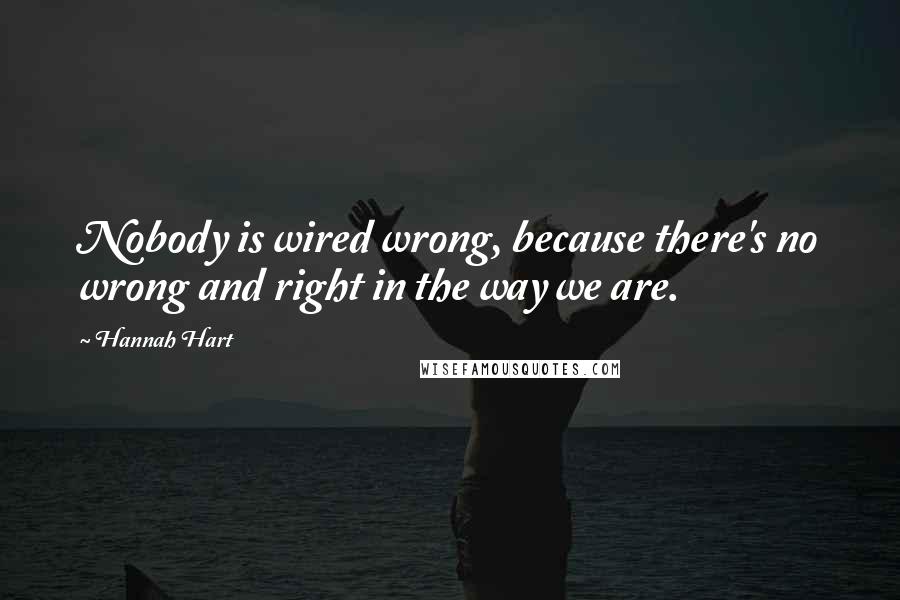 Hannah Hart quotes: Nobody is wired wrong, because there's no wrong and right in the way we are.