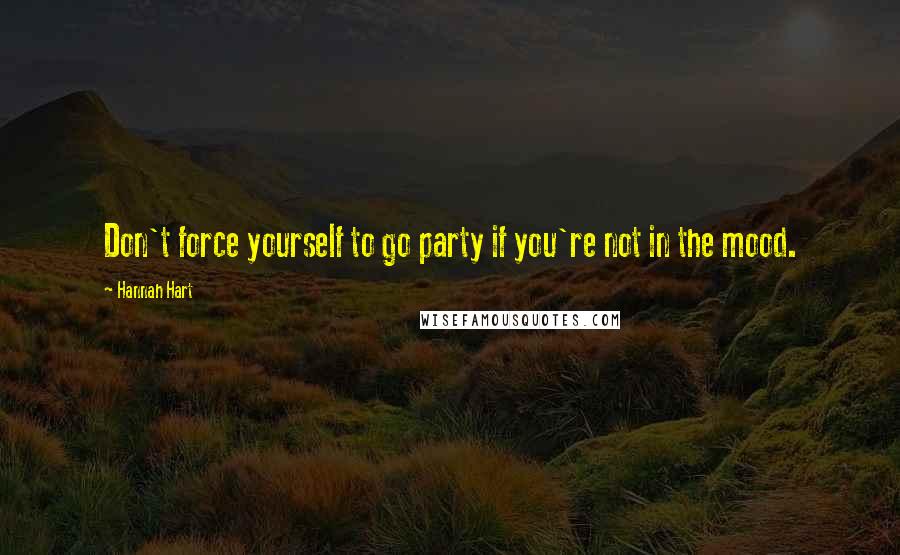 Hannah Hart quotes: Don't force yourself to go party if you're not in the mood. Hannah Hart quotes: Don't force yourself to go party if you're not in the mood.