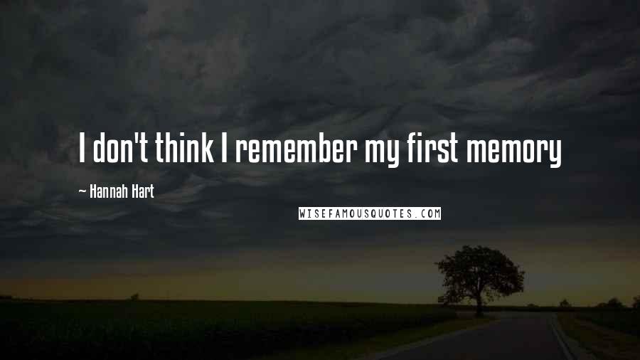 Hannah Hart quotes: I don't think I remember my first memory Hannah Hart quotes: I don't think I remember my first memory