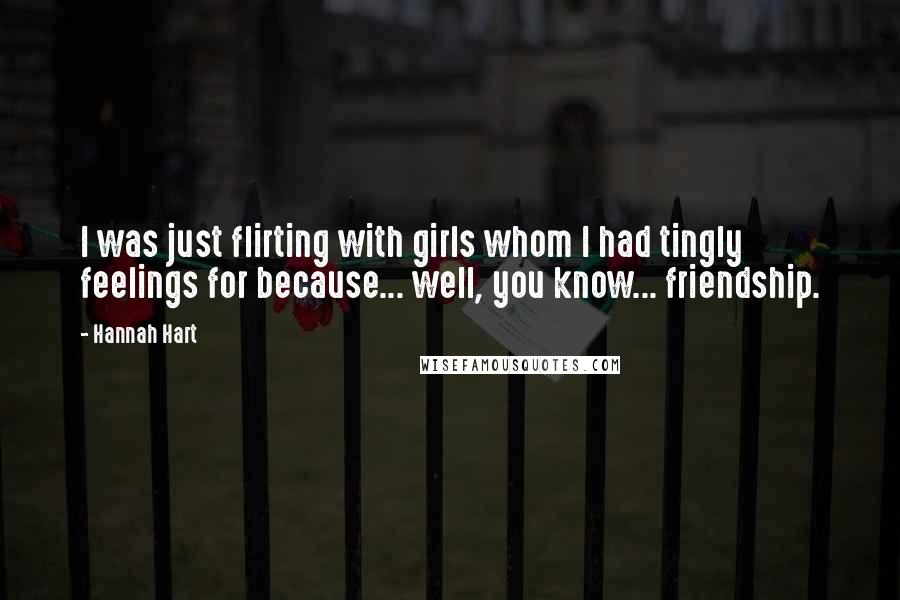 Hannah Hart quotes: I was just flirting with girls whom I had tingly feelings for because... well, you know... friendship.