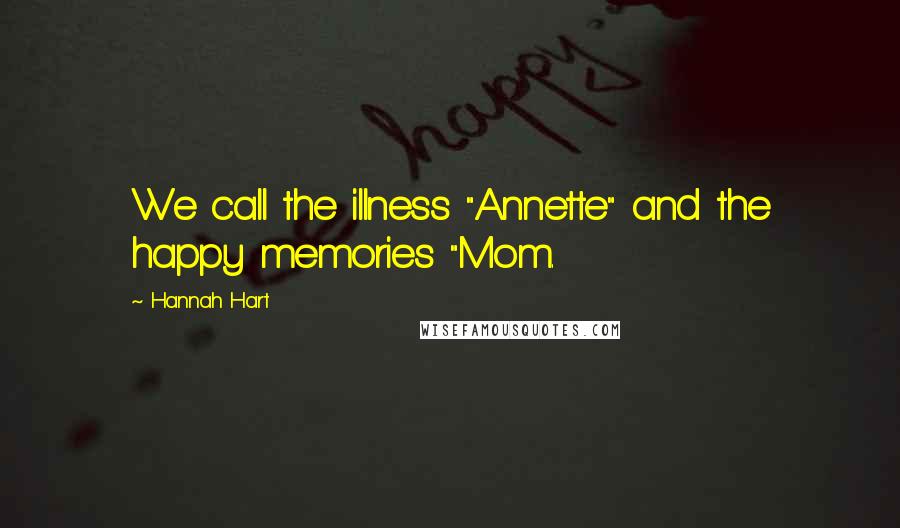 Hannah Hart quotes: We call the illness "Annette" and the happy memories "Mom. Hannah Hart quotes: We call the illness "Annette" and the happy memories "Mom.