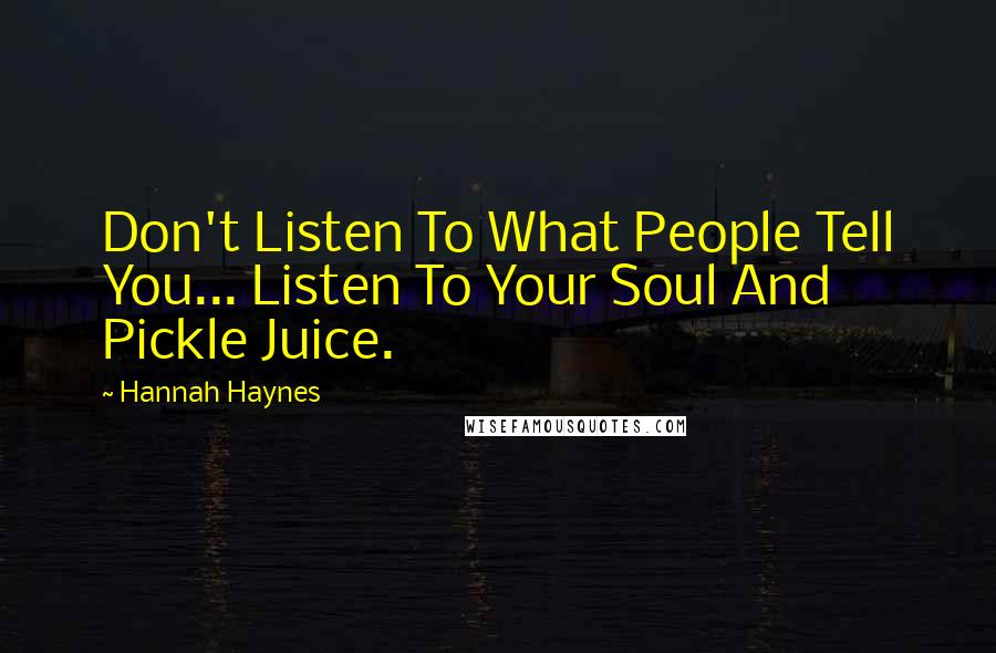 Hannah Haynes quotes: Don't Listen To What People Tell You... Listen To Your Soul And Pickle Juice.