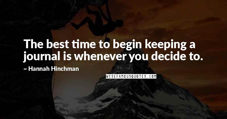 Hannah Hinchman quotes: The best time to begin keeping a journal is whenever you decide to.