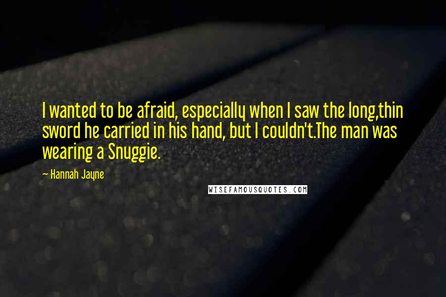 Hannah Jayne quotes: I wanted to be afraid, especially when I saw the long,thin sword he carried in his hand, but I couldn't.The man was wearing a Snuggie.