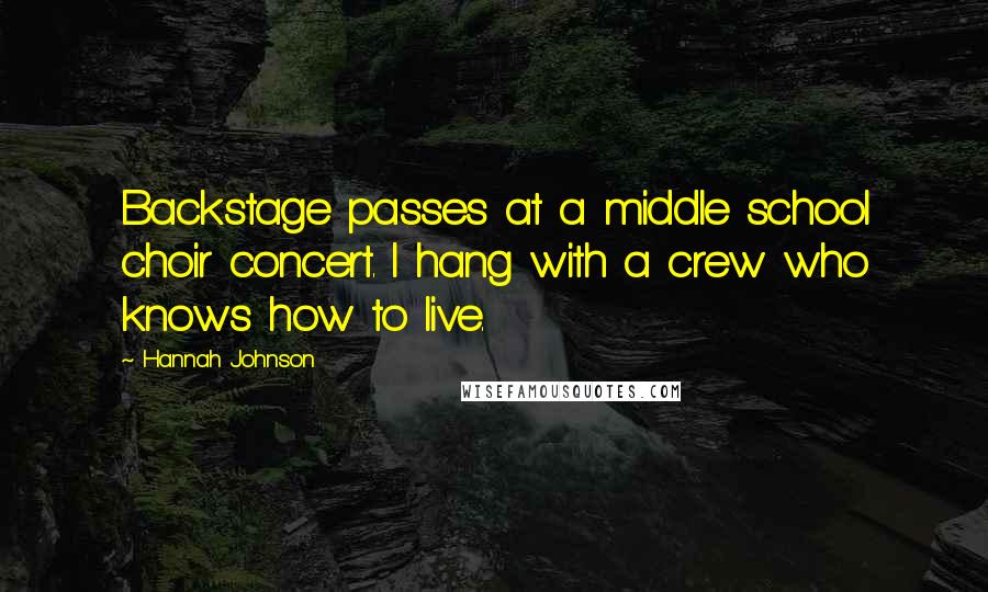 Hannah Johnson quotes: Backstage passes at a middle school choir concert. I hang with a crew who knows how to live.