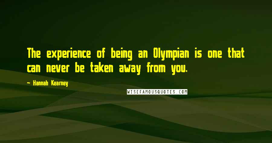 Hannah Kearney quotes: The experience of being an Olympian is one that can never be taken away from you.